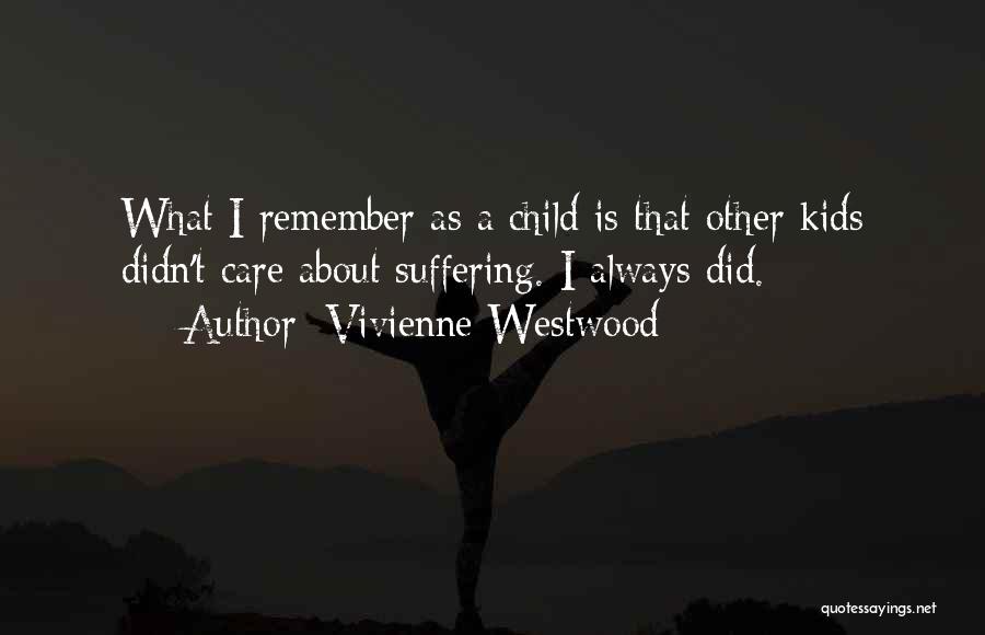 Vivienne Westwood Quotes: What I Remember As A Child Is That Other Kids Didn't Care About Suffering. I Always Did.