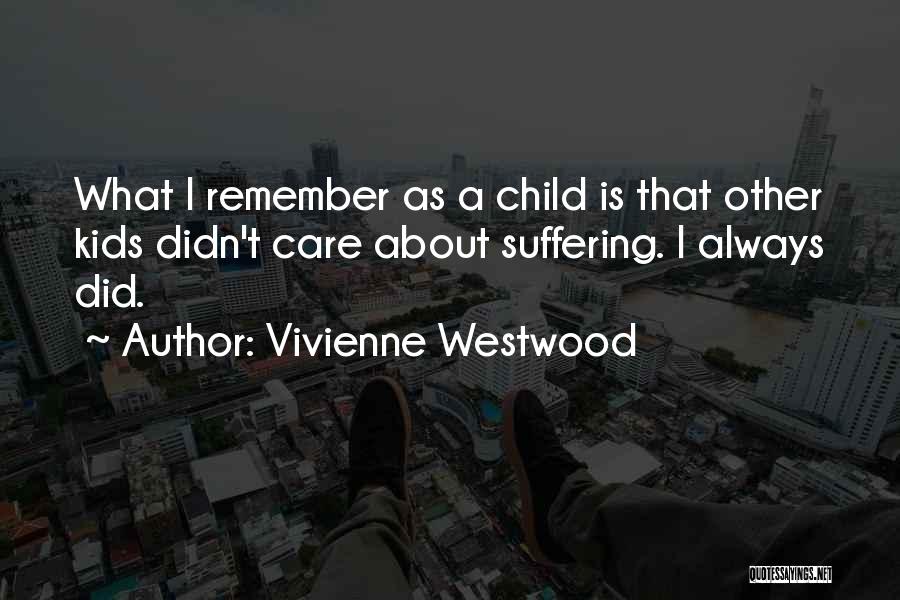 Vivienne Westwood Quotes: What I Remember As A Child Is That Other Kids Didn't Care About Suffering. I Always Did.