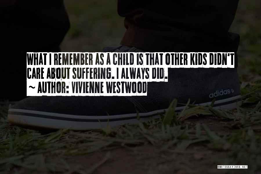 Vivienne Westwood Quotes: What I Remember As A Child Is That Other Kids Didn't Care About Suffering. I Always Did.