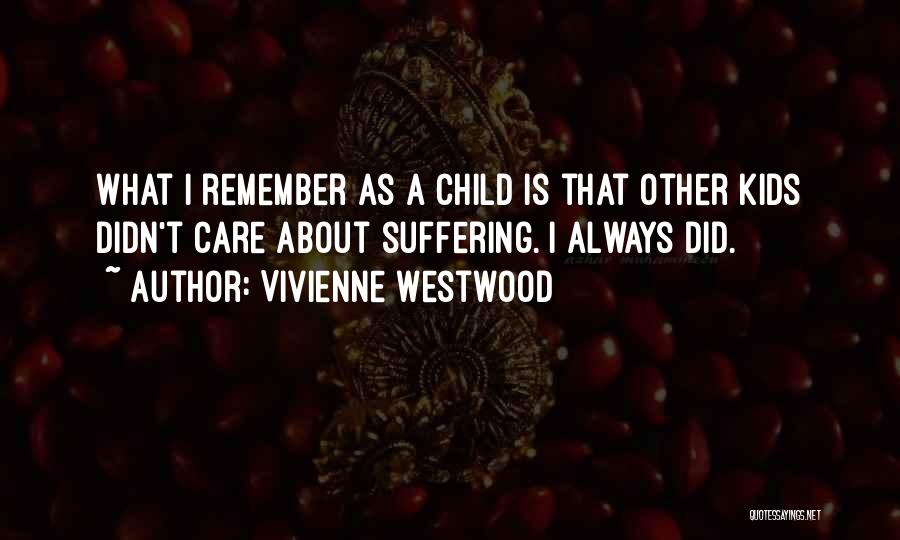 Vivienne Westwood Quotes: What I Remember As A Child Is That Other Kids Didn't Care About Suffering. I Always Did.