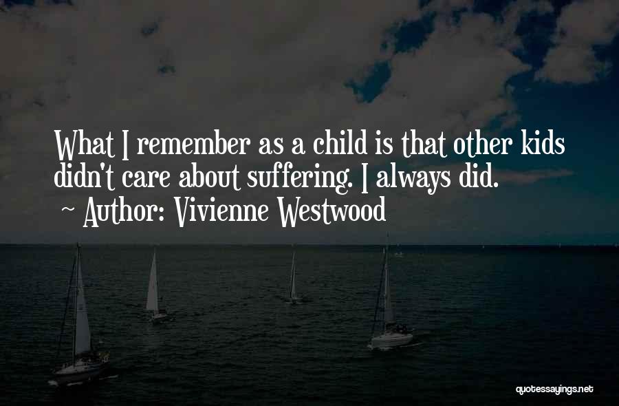 Vivienne Westwood Quotes: What I Remember As A Child Is That Other Kids Didn't Care About Suffering. I Always Did.