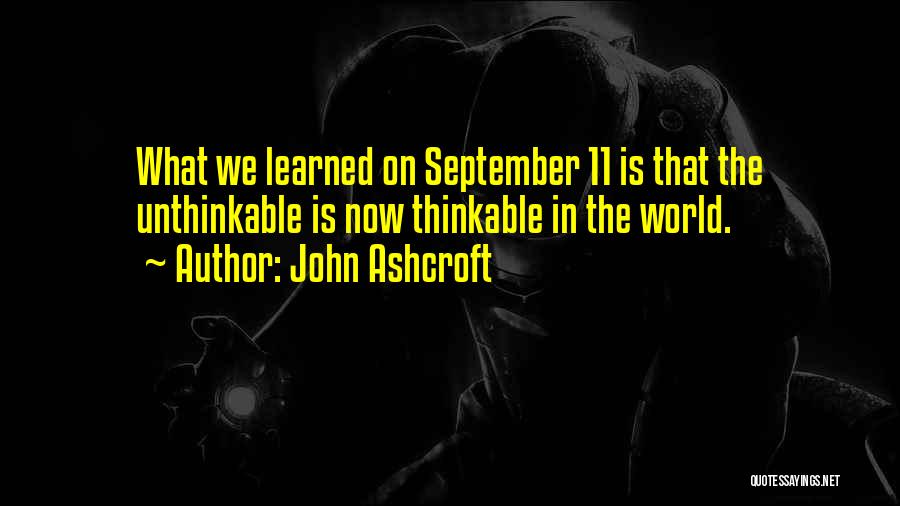 John Ashcroft Quotes: What We Learned On September 11 Is That The Unthinkable Is Now Thinkable In The World.