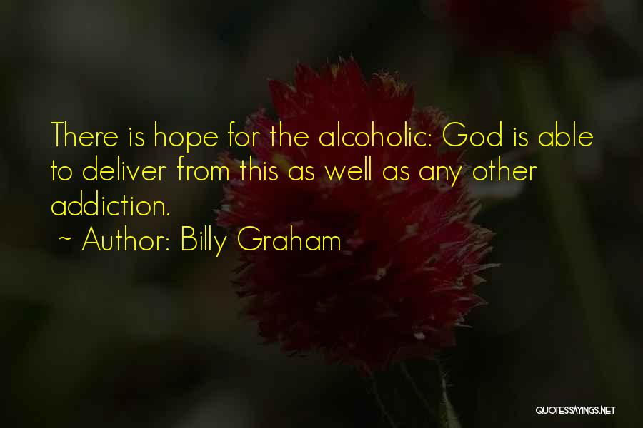 Billy Graham Quotes: There Is Hope For The Alcoholic: God Is Able To Deliver From This As Well As Any Other Addiction.