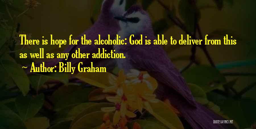 Billy Graham Quotes: There Is Hope For The Alcoholic: God Is Able To Deliver From This As Well As Any Other Addiction.