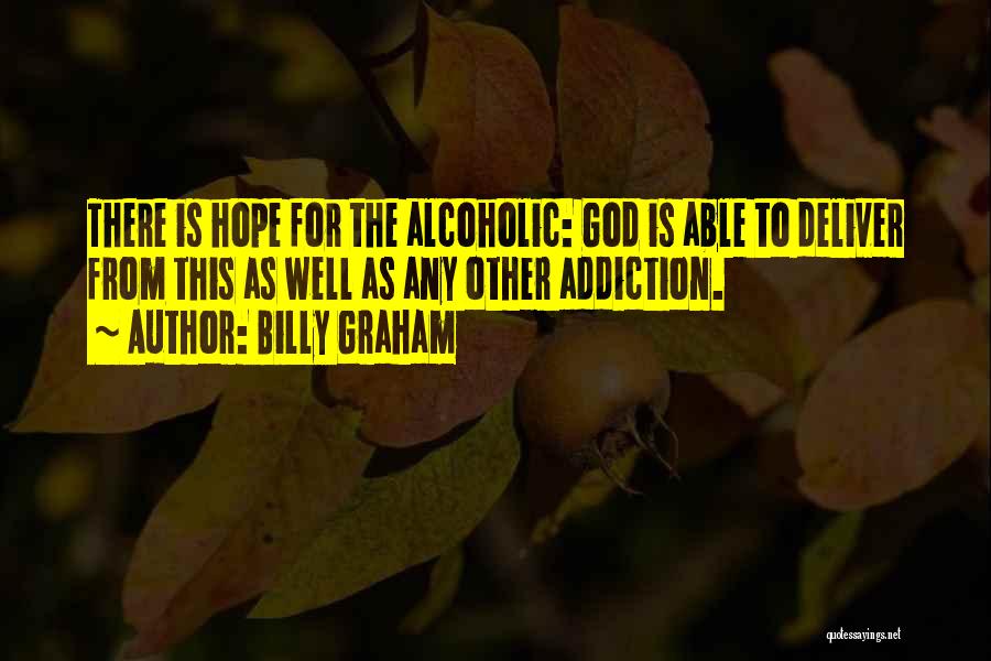 Billy Graham Quotes: There Is Hope For The Alcoholic: God Is Able To Deliver From This As Well As Any Other Addiction.