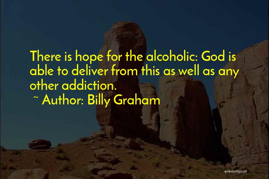 Billy Graham Quotes: There Is Hope For The Alcoholic: God Is Able To Deliver From This As Well As Any Other Addiction.