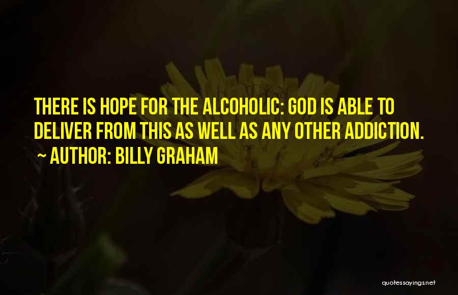 Billy Graham Quotes: There Is Hope For The Alcoholic: God Is Able To Deliver From This As Well As Any Other Addiction.