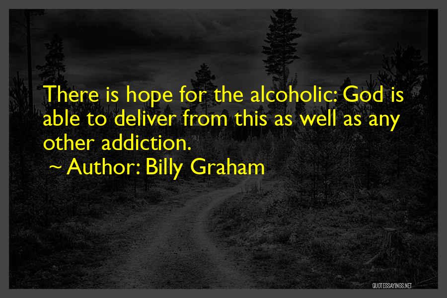 Billy Graham Quotes: There Is Hope For The Alcoholic: God Is Able To Deliver From This As Well As Any Other Addiction.