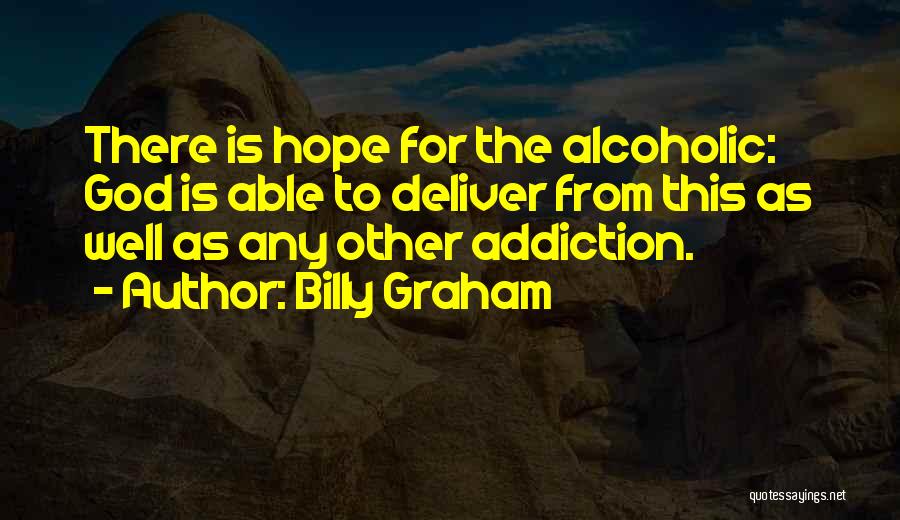 Billy Graham Quotes: There Is Hope For The Alcoholic: God Is Able To Deliver From This As Well As Any Other Addiction.