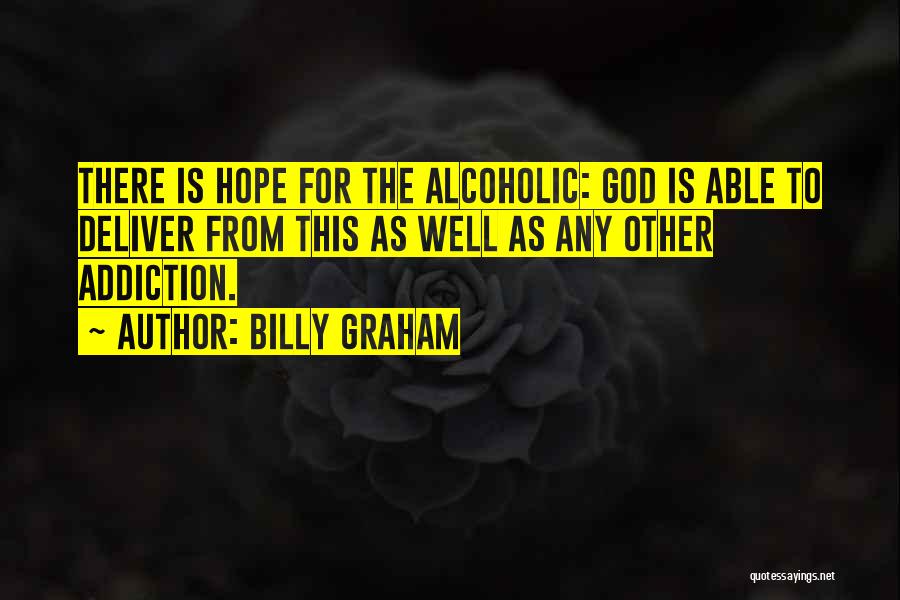 Billy Graham Quotes: There Is Hope For The Alcoholic: God Is Able To Deliver From This As Well As Any Other Addiction.