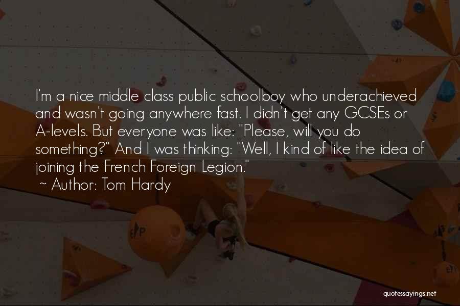 Tom Hardy Quotes: I'm A Nice Middle Class Public Schoolboy Who Underachieved And Wasn't Going Anywhere Fast. I Didn't Get Any Gcses Or