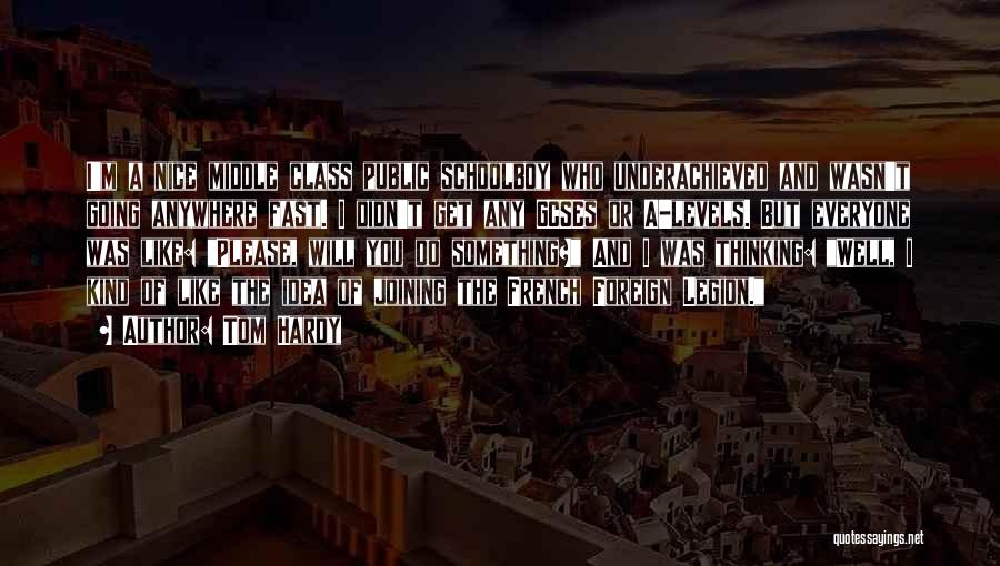 Tom Hardy Quotes: I'm A Nice Middle Class Public Schoolboy Who Underachieved And Wasn't Going Anywhere Fast. I Didn't Get Any Gcses Or