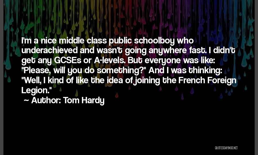 Tom Hardy Quotes: I'm A Nice Middle Class Public Schoolboy Who Underachieved And Wasn't Going Anywhere Fast. I Didn't Get Any Gcses Or