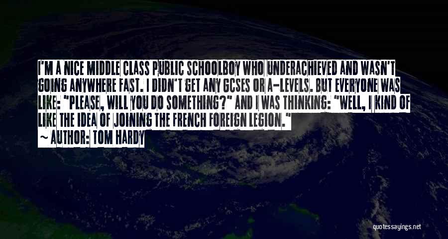 Tom Hardy Quotes: I'm A Nice Middle Class Public Schoolboy Who Underachieved And Wasn't Going Anywhere Fast. I Didn't Get Any Gcses Or