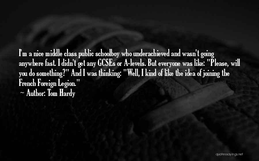 Tom Hardy Quotes: I'm A Nice Middle Class Public Schoolboy Who Underachieved And Wasn't Going Anywhere Fast. I Didn't Get Any Gcses Or