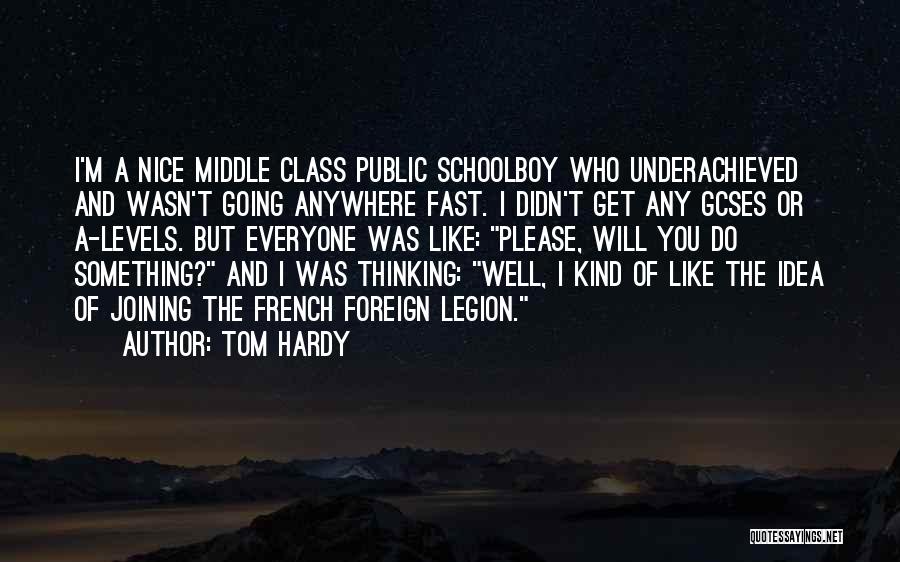 Tom Hardy Quotes: I'm A Nice Middle Class Public Schoolboy Who Underachieved And Wasn't Going Anywhere Fast. I Didn't Get Any Gcses Or