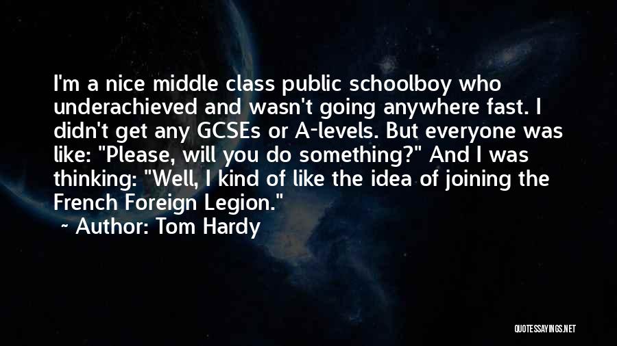 Tom Hardy Quotes: I'm A Nice Middle Class Public Schoolboy Who Underachieved And Wasn't Going Anywhere Fast. I Didn't Get Any Gcses Or