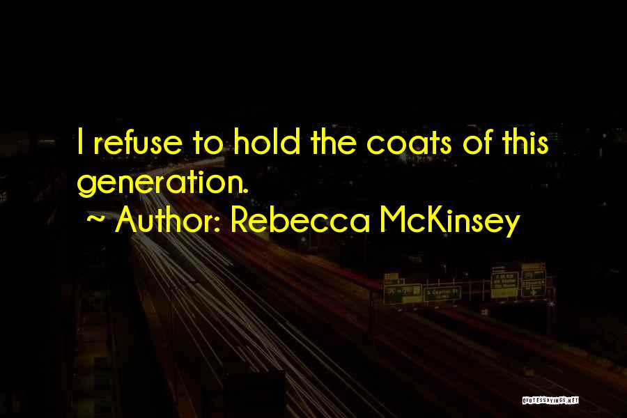 Rebecca McKinsey Quotes: I Refuse To Hold The Coats Of This Generation.