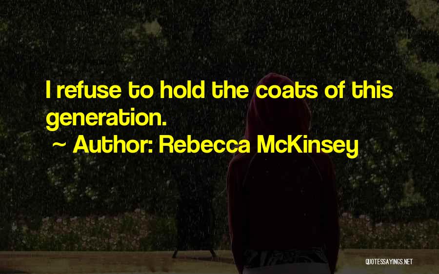 Rebecca McKinsey Quotes: I Refuse To Hold The Coats Of This Generation.