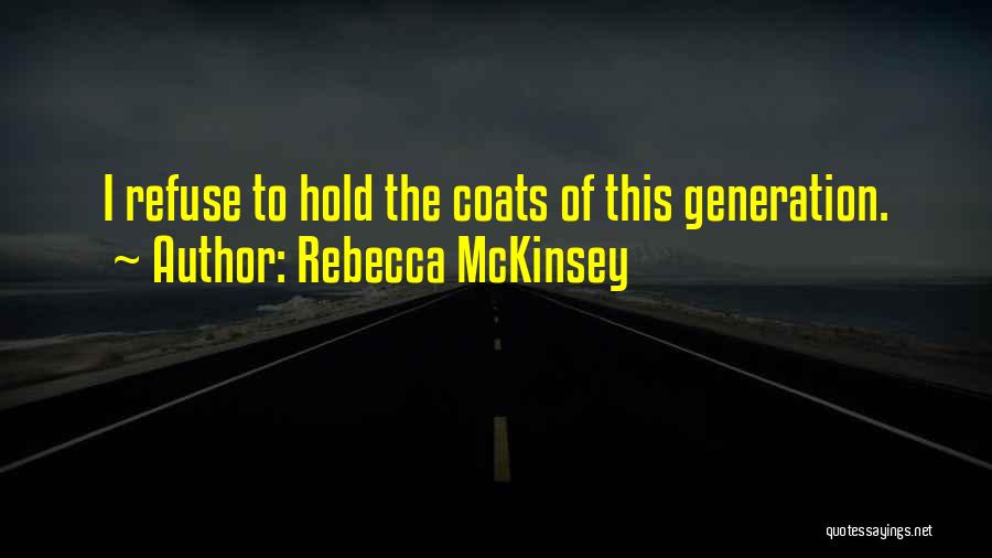 Rebecca McKinsey Quotes: I Refuse To Hold The Coats Of This Generation.