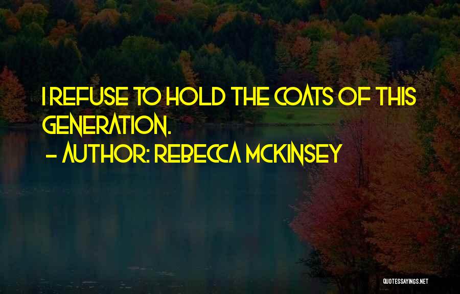 Rebecca McKinsey Quotes: I Refuse To Hold The Coats Of This Generation.