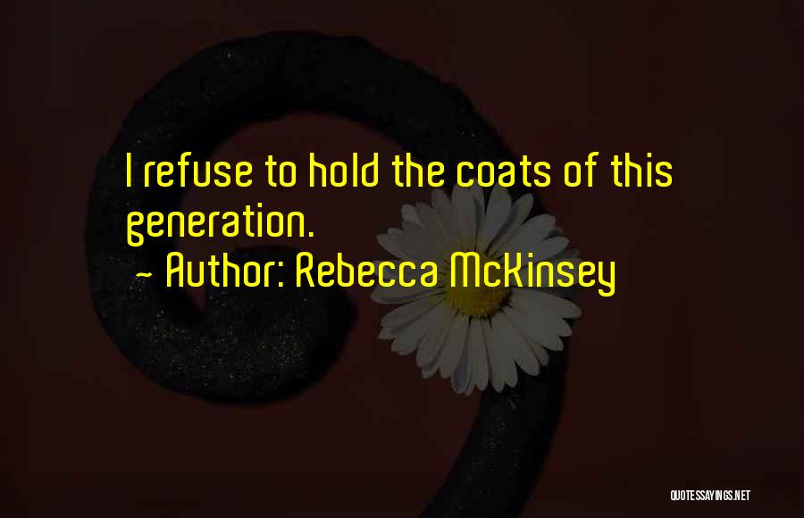 Rebecca McKinsey Quotes: I Refuse To Hold The Coats Of This Generation.