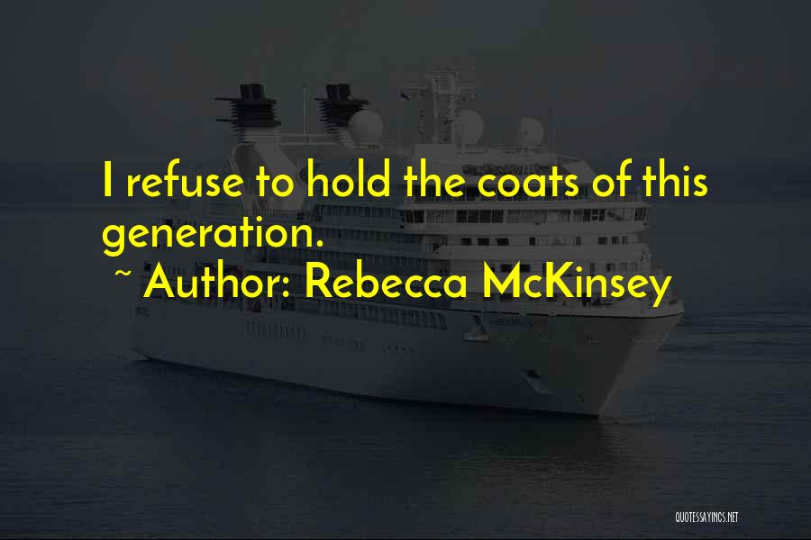 Rebecca McKinsey Quotes: I Refuse To Hold The Coats Of This Generation.