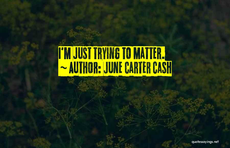 June Carter Cash Quotes: I'm Just Trying To Matter.