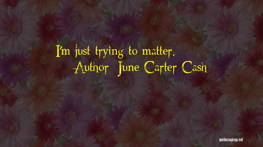 June Carter Cash Quotes: I'm Just Trying To Matter.