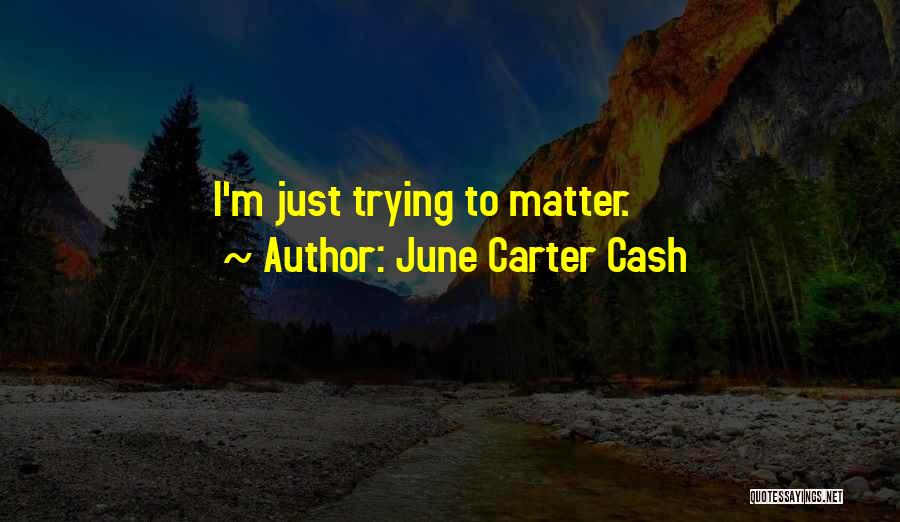 June Carter Cash Quotes: I'm Just Trying To Matter.