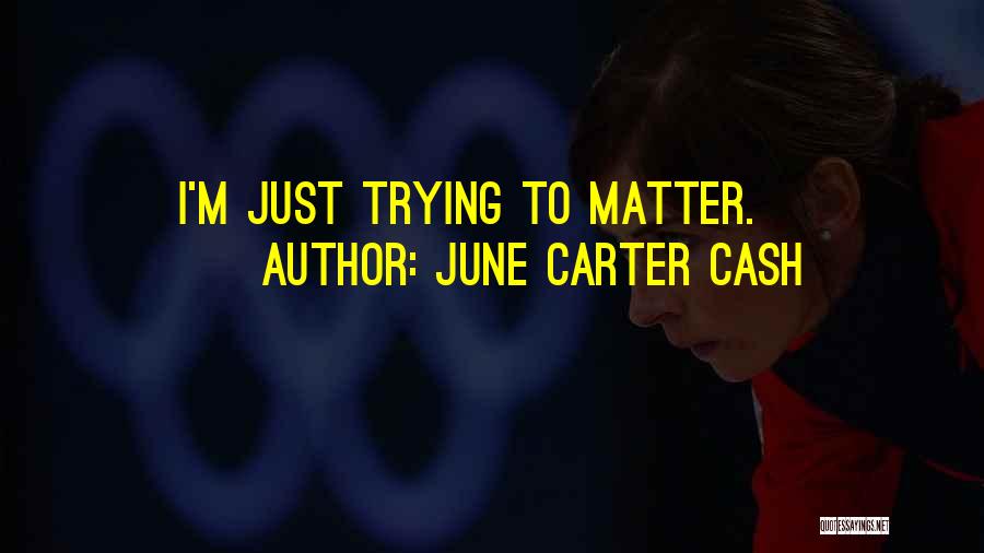 June Carter Cash Quotes: I'm Just Trying To Matter.