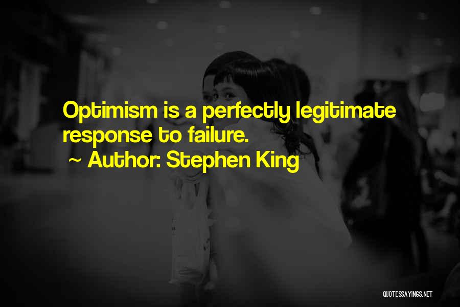 Stephen King Quotes: Optimism Is A Perfectly Legitimate Response To Failure.