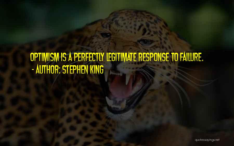 Stephen King Quotes: Optimism Is A Perfectly Legitimate Response To Failure.