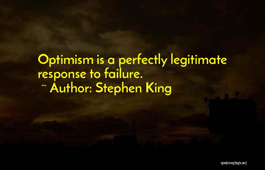 Stephen King Quotes: Optimism Is A Perfectly Legitimate Response To Failure.