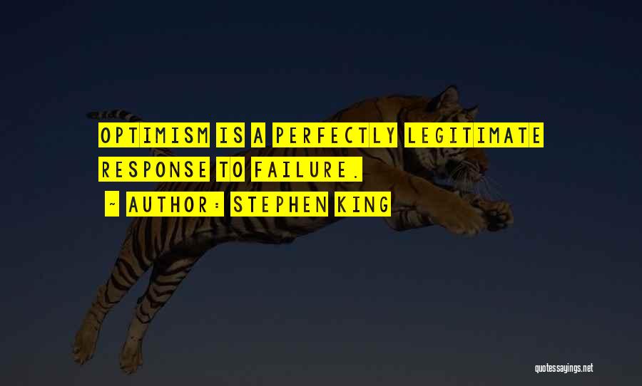 Stephen King Quotes: Optimism Is A Perfectly Legitimate Response To Failure.