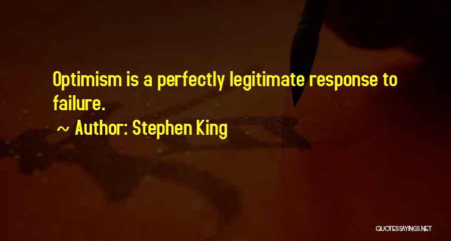 Stephen King Quotes: Optimism Is A Perfectly Legitimate Response To Failure.