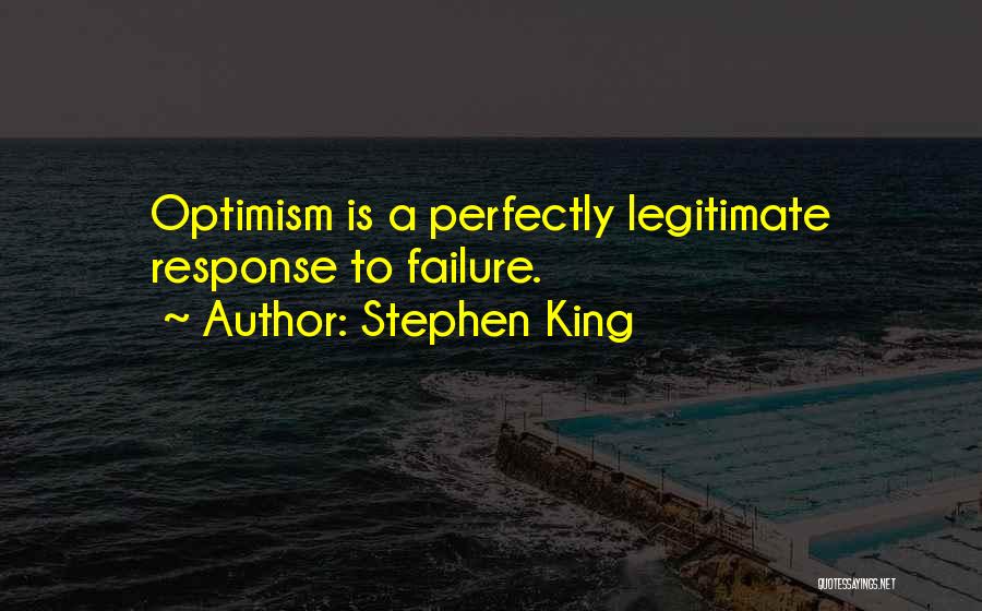 Stephen King Quotes: Optimism Is A Perfectly Legitimate Response To Failure.