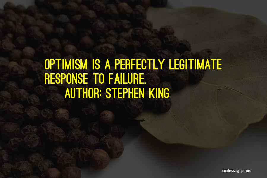 Stephen King Quotes: Optimism Is A Perfectly Legitimate Response To Failure.