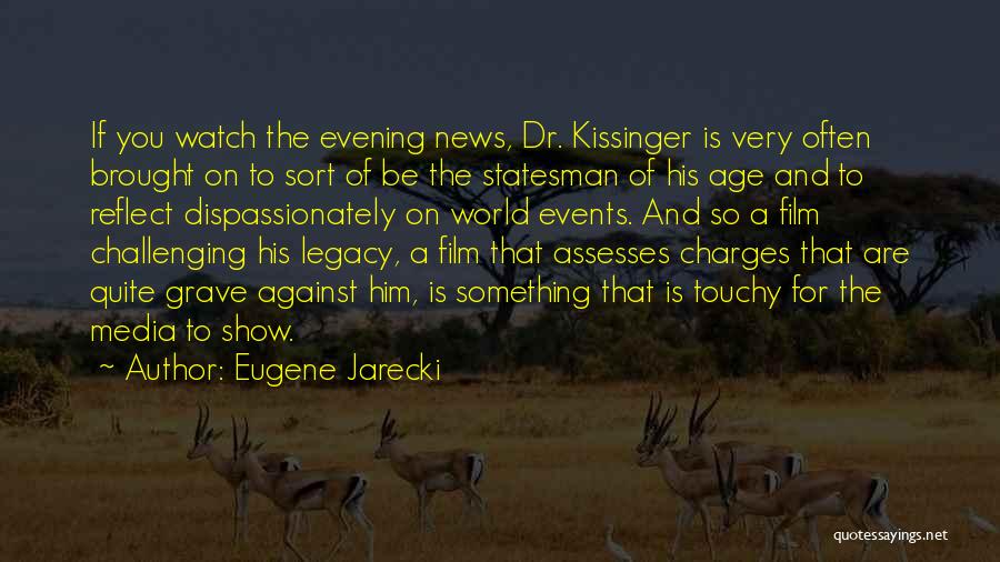 Eugene Jarecki Quotes: If You Watch The Evening News, Dr. Kissinger Is Very Often Brought On To Sort Of Be The Statesman Of