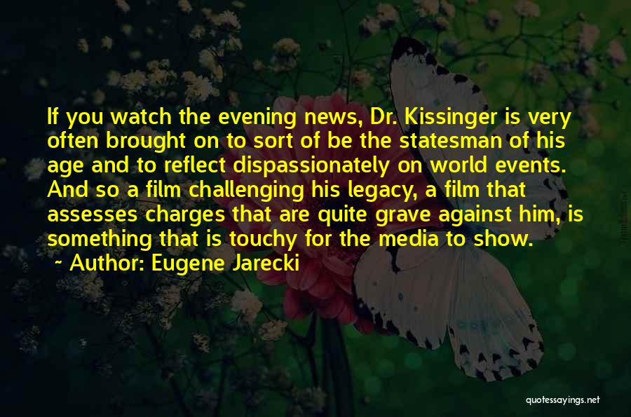 Eugene Jarecki Quotes: If You Watch The Evening News, Dr. Kissinger Is Very Often Brought On To Sort Of Be The Statesman Of