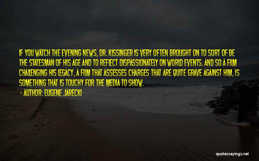 Eugene Jarecki Quotes: If You Watch The Evening News, Dr. Kissinger Is Very Often Brought On To Sort Of Be The Statesman Of