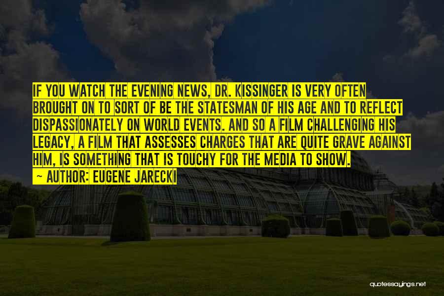 Eugene Jarecki Quotes: If You Watch The Evening News, Dr. Kissinger Is Very Often Brought On To Sort Of Be The Statesman Of