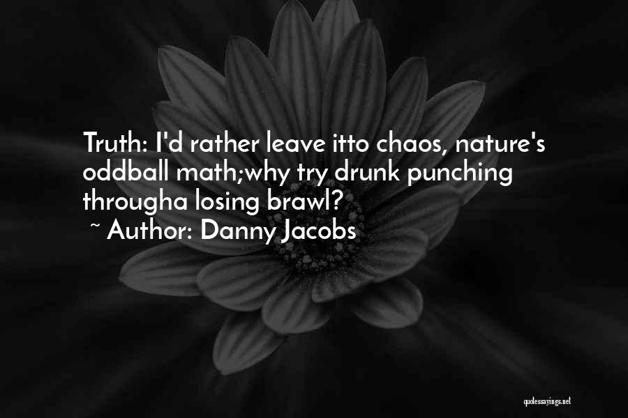 Danny Jacobs Quotes: Truth: I'd Rather Leave Itto Chaos, Nature's Oddball Math;why Try Drunk Punching Througha Losing Brawl?