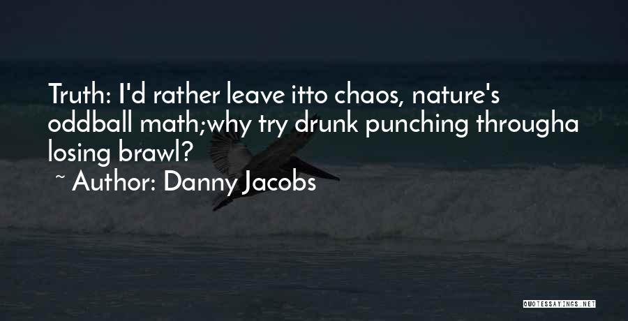 Danny Jacobs Quotes: Truth: I'd Rather Leave Itto Chaos, Nature's Oddball Math;why Try Drunk Punching Througha Losing Brawl?