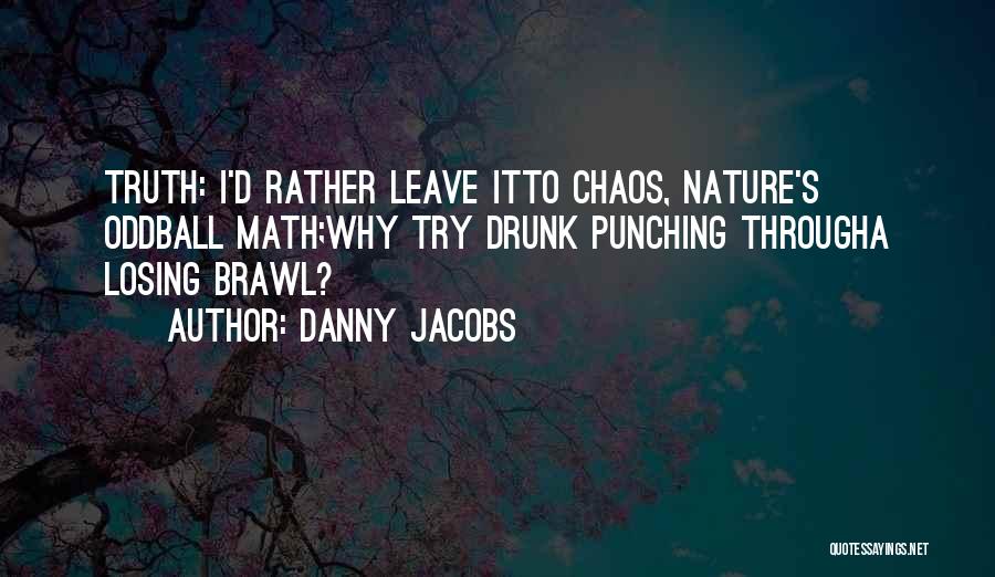 Danny Jacobs Quotes: Truth: I'd Rather Leave Itto Chaos, Nature's Oddball Math;why Try Drunk Punching Througha Losing Brawl?