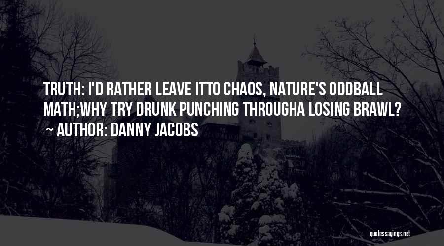 Danny Jacobs Quotes: Truth: I'd Rather Leave Itto Chaos, Nature's Oddball Math;why Try Drunk Punching Througha Losing Brawl?