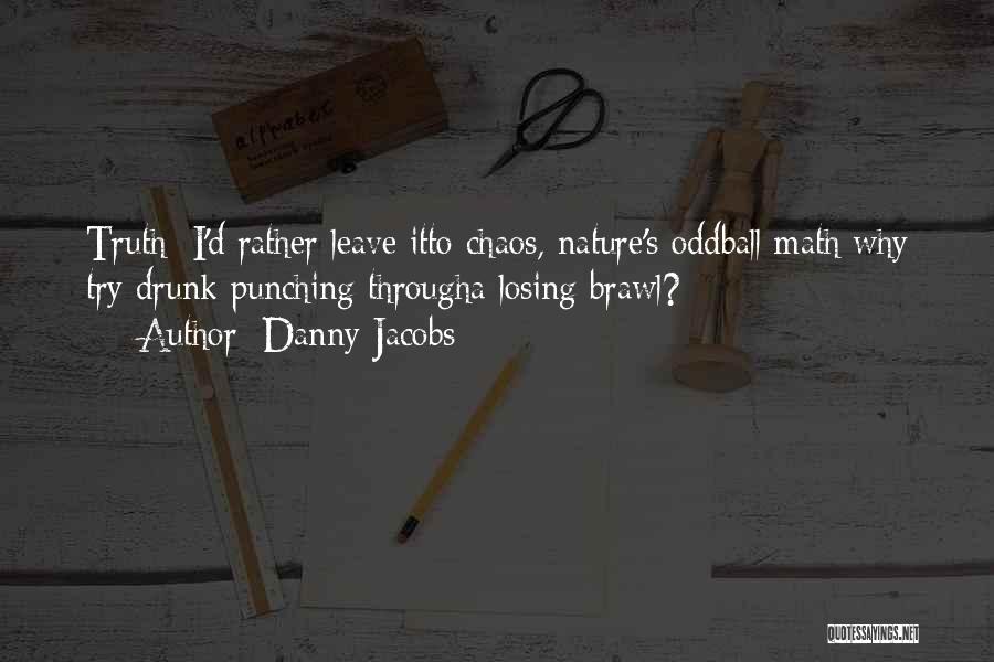 Danny Jacobs Quotes: Truth: I'd Rather Leave Itto Chaos, Nature's Oddball Math;why Try Drunk Punching Througha Losing Brawl?