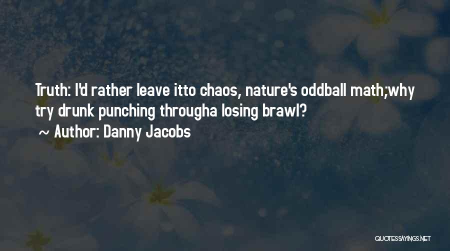 Danny Jacobs Quotes: Truth: I'd Rather Leave Itto Chaos, Nature's Oddball Math;why Try Drunk Punching Througha Losing Brawl?