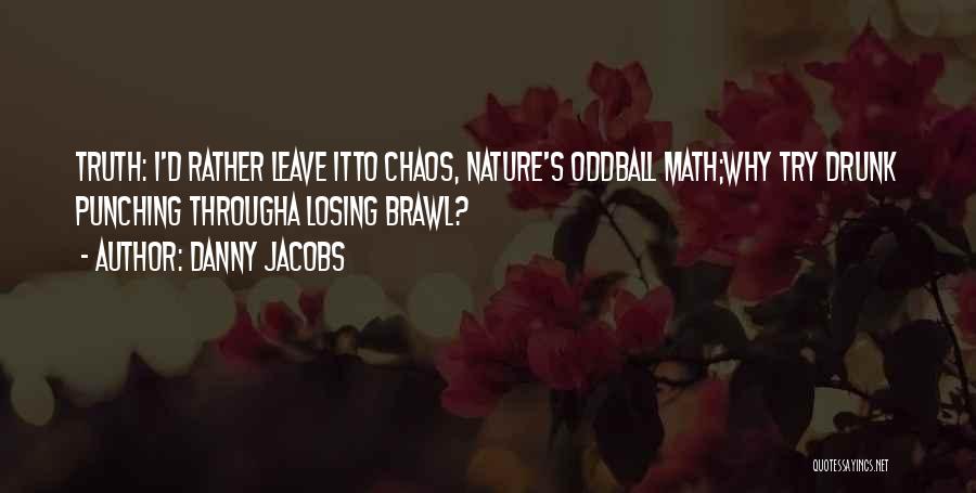 Danny Jacobs Quotes: Truth: I'd Rather Leave Itto Chaos, Nature's Oddball Math;why Try Drunk Punching Througha Losing Brawl?