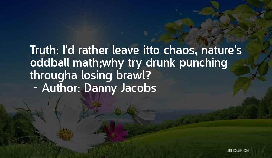 Danny Jacobs Quotes: Truth: I'd Rather Leave Itto Chaos, Nature's Oddball Math;why Try Drunk Punching Througha Losing Brawl?